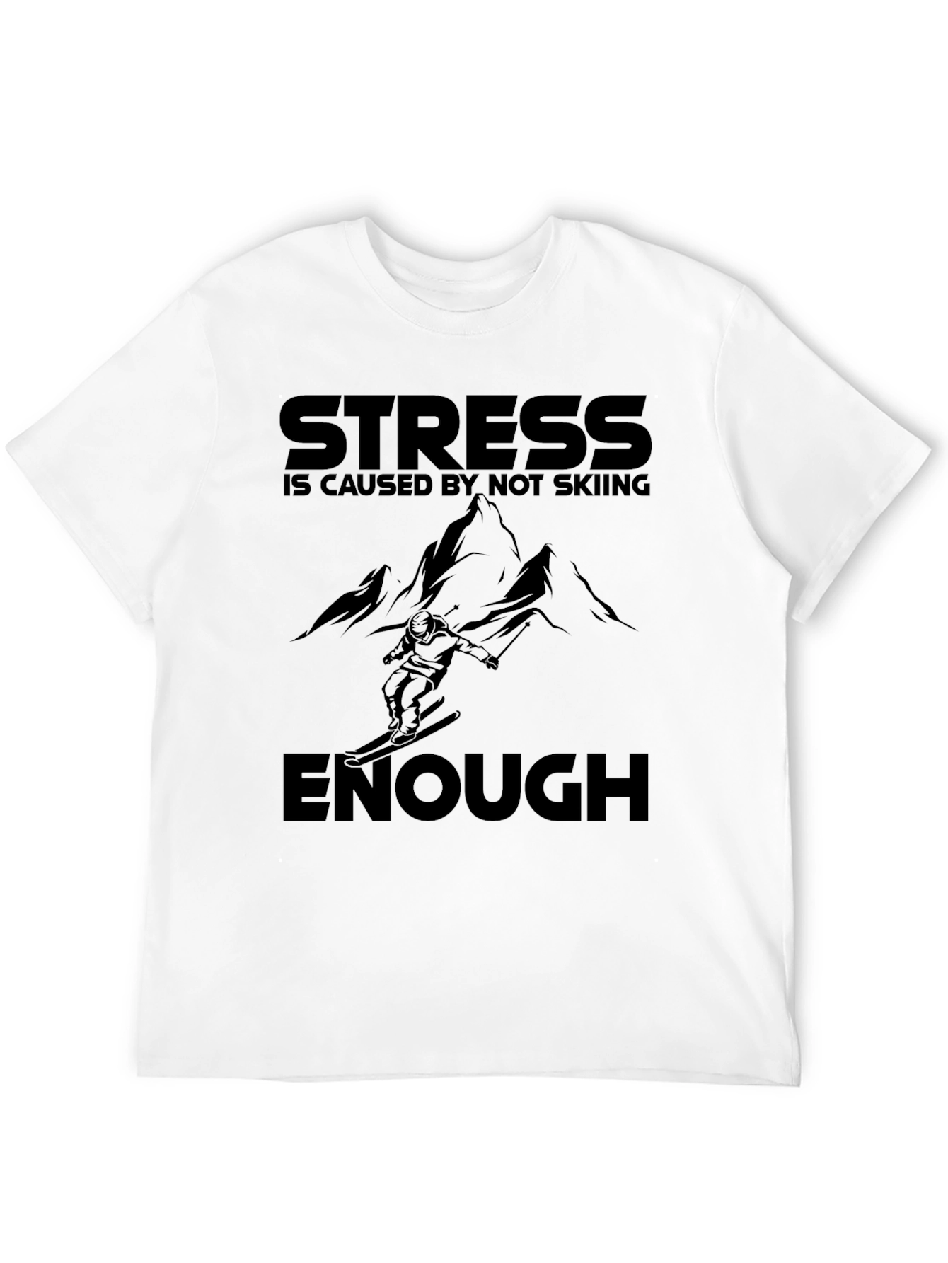 Skiing T-Shirt: Stress is Caused by Not Skiing Enough